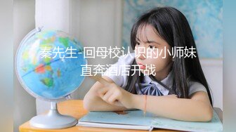 秦先生-回母校认识的小师妹直奔酒店开战