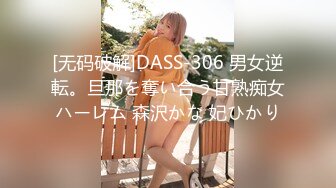 [无码破解]DASS-306 男女逆転。旦那を奪い合う甘熟痴女ハーレム 森沢かな 妃ひかり