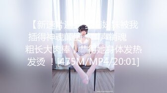 【新速片遞】 萝莉妹妹被我插得神魂颠倒，叫声销魂 ♈ 粗长大肉棒，艹得她身体发热发烫 ！[475M/MP4/20:01]