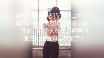 @20208463735 用户上传：周末高中小女友闺蜜来家里玩，关起门两个人在屋里初学习，射在她嘴里真是爽呆了！