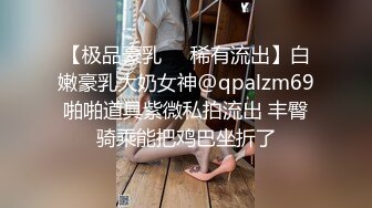 【极品豪乳❤️稀有流出】白嫩豪乳大奶女神@qpalzm69啪啪道具紫微私拍流出 丰臀骑乘能把鸡巴坐折了