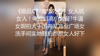 《极品CP?魔手外购》女人坑女人！电报群高价套餐?牛逼女厕拍大手国内某商业广场女洗手间实地随拍都是女人好下手