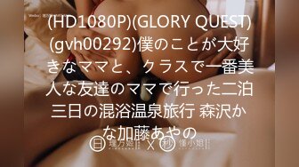 (HD1080P)(GLORY QUEST)(gvh00292)僕のことが大好きなママと、クラスで一番美人な友達のママで行った二泊三日の混浴温泉旅行 森沢かな加藤あやの