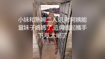 小妹和熟婦二人組,老阿姨能當妹子媽媽了,這倆壹起攜手下海,太絕了