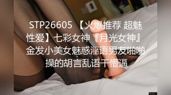 STP26605 【火爆推荐 超魅性爱】七彩女神『月光女神』金发小美女魅惑淫语男友啪啪 操的胡言乱语干懵逼