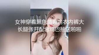 女神穿着黑色情趣内衣内裤大长腿张开配合鸡巴抽送啪啪