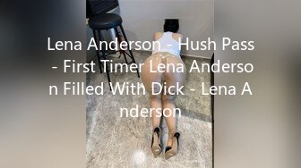 Lena Anderson - Hush Pass - First Timer Lena Anderson Filled With Dick - Lena Anderson