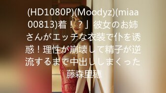 (HD1080P)(Moodyz)(miaa00813)着！？」彼女のお姉さんがエッチな衣装で仆を诱惑！理性が崩壊して精子が逆流するまで中出ししまくった 藤森里穂