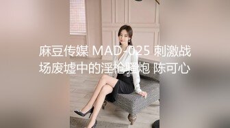 麻豆传媒 MAD-025 刺激战场废墟中的淫枪骚炮 陈可心