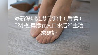 最新深圳处男门事件（后续）??小处男馋女人口水后??主动求破处