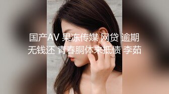 国产AV 果冻传媒 网贷 逾期无钱还 青春胴体来抵债 李茹