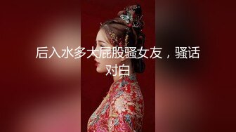 后入水多大屁股骚女友，骚话对白