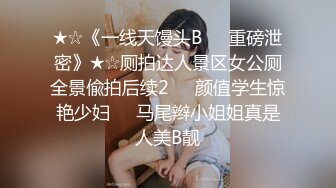 ★☆《一线天馒头B☀️重磅泄密》★☆厕拍达人景区女公厕全景偸拍后续2☀️颜值学生惊艳少妇☀️马尾辫小姐姐真是人美B靓