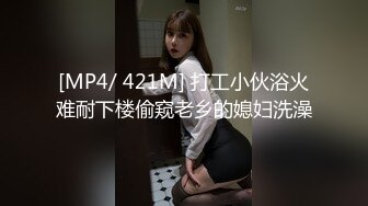 [MP4/ 421M] 打工小伙浴火难耐下楼偷窥老乡的媳妇洗澡