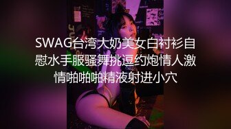 SWAG台湾大奶美女白衬衫自慰水手服骚舞挑逗约炮情人激情啪啪啪精液射进小穴