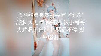 黑网丝漂亮萝莉美眉 骚逼好舒服 大力点 操死我 被小哥哥大鸡吧无套输出 骚话不停 拔吊怒射