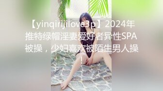 【yinqirijilove3p】2024年推特绿帽淫妻爱好者异性SPA被操，少妇喜欢被陌生男人操！