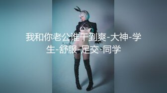 我和你老公谁干到爽-大神-学生-舒服-足交-同学