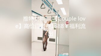 ❤️推特女神❤️【Couple love】高价门槛费1888￥福利流出