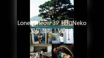 LonelyMeow 3P 我和Neko又见面啦！VOL.1