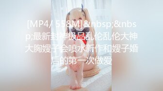 [MP4/ 558M]&nbsp;&nbsp;最新封神极品乱伦乱伦大神大胸嫂子会喷水新作和嫂子婚后的第一次做爱