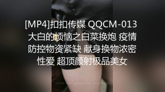 [MP4]扣扣传媒 QQCM-013 大白的烦恼之白菜换炮 疫情防控物资紧缺 献身换物浓密性爱 超顶颜射极品美女