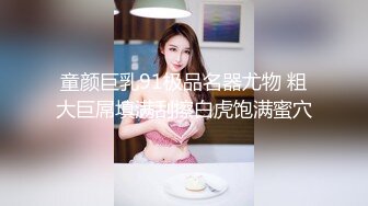 童颜巨乳91极品名器尤物 粗大巨屌填满刮擦白虎饱满蜜穴