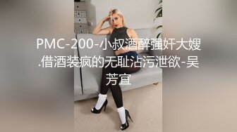 PMC-200-小叔酒醉强奸大嫂.借酒装疯的无耻沾污泄欲-吴芳宜