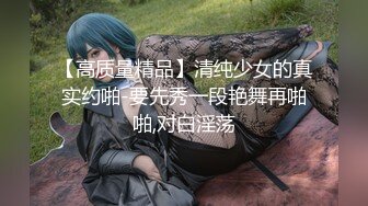 【高质量精品】清纯少女的真实约啪-要先秀一段艳舞再啪啪,对白淫荡