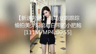 【新速片遞】 商场女厕跟踪偷拍美少妇流着白带的小肥鲍[111M/MP4/00:55]