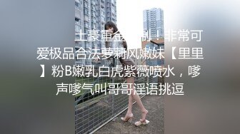 ⚫️⚫️土豪重金定制！非常可爱极品合法萝莉风嫩妹【里里】粉B嫩乳白虎紫薇喷水，嗲声嗲气叫哥哥淫语挑逗