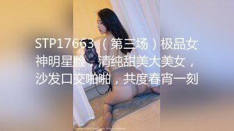 STP17663 （第三场）极品女神明星脸，清纯甜美大美女，沙发口交啪啪，共度春宵一刻