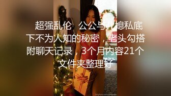 ✿超强乱伦✿公公与儿媳私底下不为人知的秘密，老头勾搭附聊天记录，3个月内容21个文件夹整理好