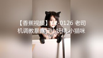 【香蕉视频】xjx-0126 老司机调教暴露狂小妖精 小猫咪