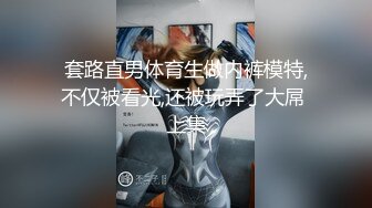 套路直男体育生做内裤模特,不仅被看光,还被玩弄了大屌 上集