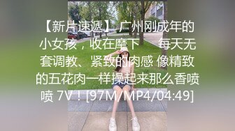 【新片速遞】 广州刚成年的小女孩，收在麾下❤️每天无套调教、紧致的肉感 像精致的五花肉一样操起来那么香喷喷 7V！[97M/MP4/04:49]