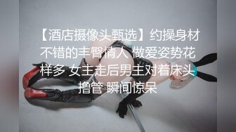 【酒店摄像头甄选】约操身材不错的丰臀情人 做爱姿势花样多 女主走后男主对着床头撸管 瞬间惊呆