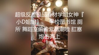 超级反差极品身材学姐女神『小D姐姐』❤️学校图书馆 厕所 舞蹈室偷偷紫薇潮喷 肛塞 炮击齐上