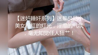 【迷奸睡奸系列】迷晕极品小美女粉红的灯光，淫靡的气氛，毫无知觉任人狂艹！