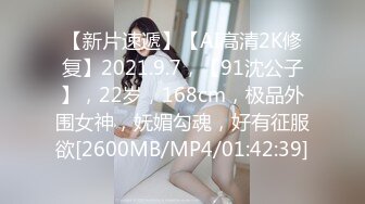 【新片速遞】【AI高清2K修复】2021.9.7，【91沈公子】，22岁，168cm，极品外围女神，妩媚勾魂，好有征服欲[2600MB/MP4/01:42:39]