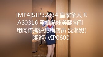 [MP4]STP32834 皇家华人 RAS0316 重机萌妹美腿勾引 用肉棒掩护犯错店员 沈湘妮(湘湘) VIP0600