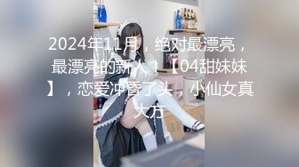 2024年11月，绝对最漂亮，最漂亮的新人！【04甜妹妹】，恋爱冲昏了头，小仙女真大方