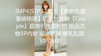 [MP4]STP32393 【最新性爱重磅核弹】国宝级女神『Couple』超高价性爱私拍 极品尤物3P内射 前裹后操 爆乳乱颤 VIP0600