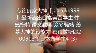 专约良家大神『jaacckk999』最新流出白富美留学生 性感模特 语文教师 众多骚婊 羡慕大神的钞能力 夜夜做新郎200903年日本留学生4 (3)