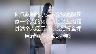 仙气飘飘的小女人全程露脸在家一个人的寂寞，陪狼友撩骚讲述个人经历听狼友指挥全裸自慰骚逼，浪荡呻吟