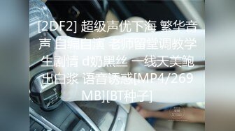 [2DF2] 超级声优下海 繁华音声 自编自演 老师留堂调教学生剧情 d奶黑丝 一线天美鲍出白浆 语音诱惑[MP4/269MB][BT种子]