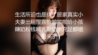 生活所迫也是拼了居家真实小夫妻出租屋露脸啪啪啪给小孩赚奶粉钱哺乳期奶水充足都喷出来了