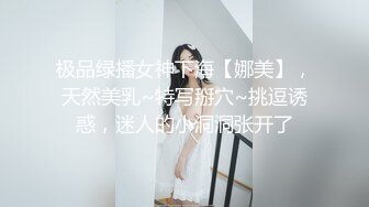 极品绿播女神下海【娜美】，天然美乳~特写掰穴~挑逗诱惑，迷人的小洞洞张开了