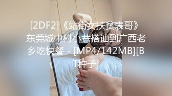 [2DF2]《站街女扶贫表哥》东莞城中村小巷搭讪到广西老乡吃快餐 - [MP4/142MB][BT种子]