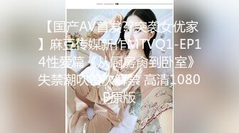 【国产AV首发??突袭女优家】麻豆传媒新作MTVQ1-EP14性爱篇《从厨房肏到卧室》失禁潮吹首次解禁 高清1080P原版